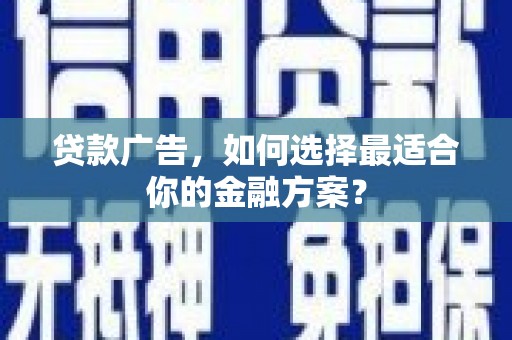 云和贷款广告，如何选择最适合你的金融方案？