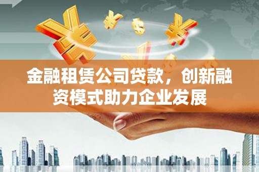 民丰金融租赁公司贷款，创新融资模式助力企业发展