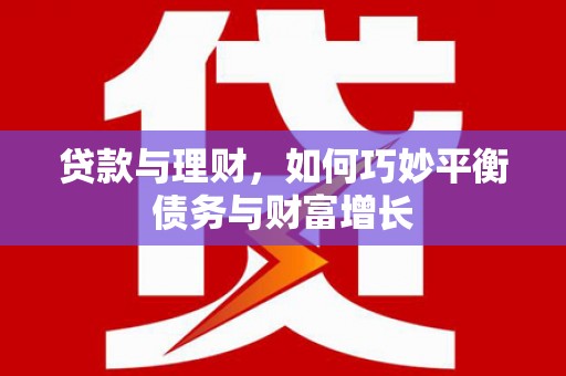 茶陵贷款与理财，如何巧妙平衡债务与财富增长