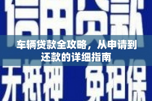 上林车辆贷款全攻略,从申请到还款的详细指南 上林车辆贷款全攻略,从申请到还款的详细指南