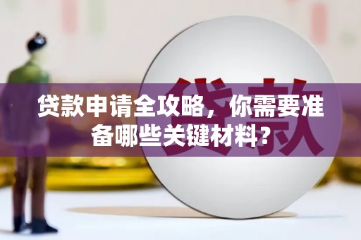 济宁贷款申请全攻略，你需要准备哪些关键材料？