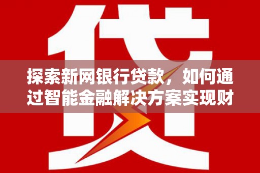 官田探索新网银行贷款，如何通过智能金融解决方案实现财富增长
