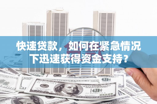 华阴快速贷款，如何在紧急情况下迅速获得资金支持？