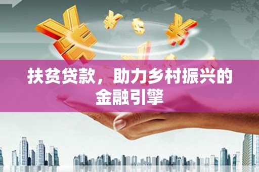 七里河扶贫贷款，助力乡村振兴的金融引擎