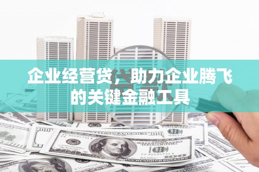 薛城企业经营贷，助力企业腾飞的关键金融工具