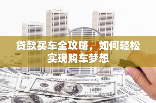 孝感贷款买车全攻略，如何轻松实现购车梦想