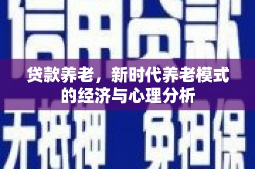 资源贷款养老，新时代养老模式的经济与心理分析