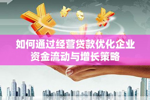 灵石如何通过经营贷款优化企业资金流动与增长策略