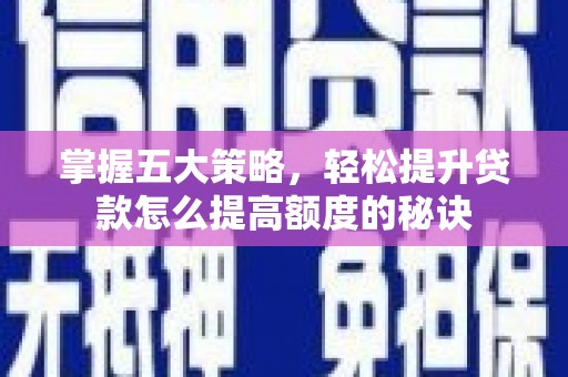 观塘掌握五大策略，轻松提升贷款怎么提高额度的秘诀
