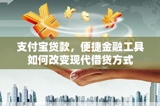 枋寮支付宝贷款，便捷金融工具如何改变现代借贷方式