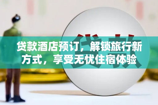 麦积贷款酒店预订，解锁旅行新方式，享受无忧住宿体验