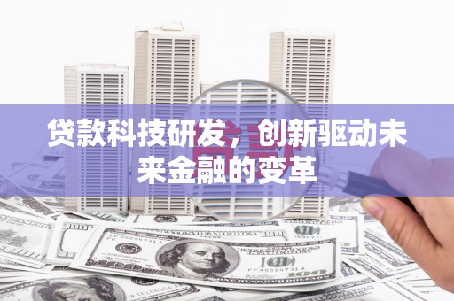 滦平贷款科技研发，创新驱动未来金融的变革