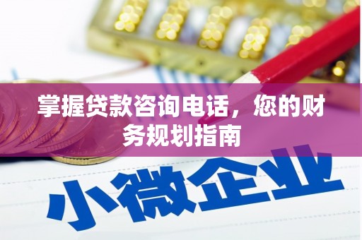 峨边掌握贷款咨询电话，您的财务规划指南