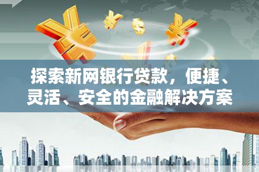 那曲探索新网银行贷款，便捷、灵活、安全的金融解决方案