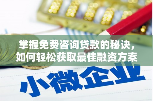 武鸣掌握免费咨询贷款的秘诀，如何轻松获取最佳融资方案