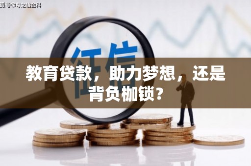 龙江教育贷款，助力梦想，还是背负枷锁？