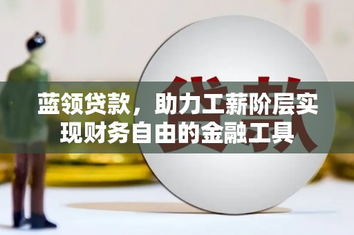 平果蓝领贷款，助力工薪阶层实现财务自由的金融工具