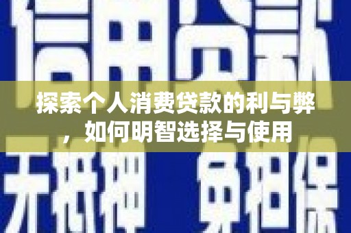 灵山探索个人消费贷款的利与弊，如何明智选择与使用