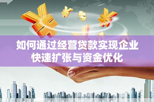 墨竹工卡如何通过经营贷款实现企业快速扩张与资金优化