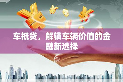 罗山车抵贷，解锁车辆价值的金融新选择