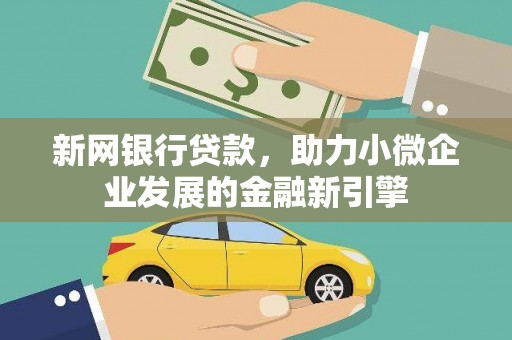 新绛新网银行贷款，助力小微企业发展的金融新引擎
