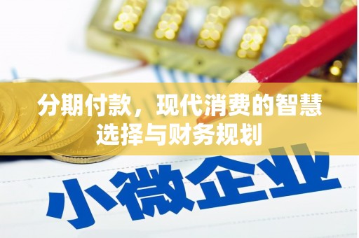 墨江分期付款，现代消费的智慧选择与财务规划