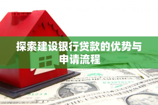 越西探索建设银行贷款的优势与申请流程