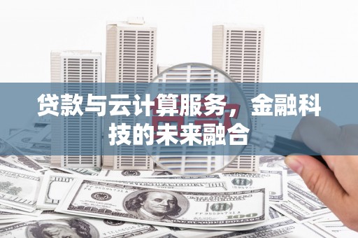 措美贷款与云计算服务，金融科技的未来融合