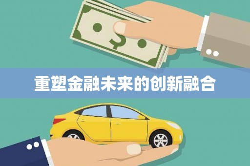 正蓝旗重塑金融未来的创新融合