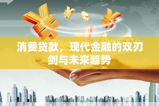 鄢陵消费贷款，现代金融的双刃剑与未来趋势