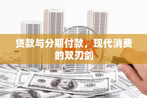 东安贷款与分期付款，现代消费的双刃剑