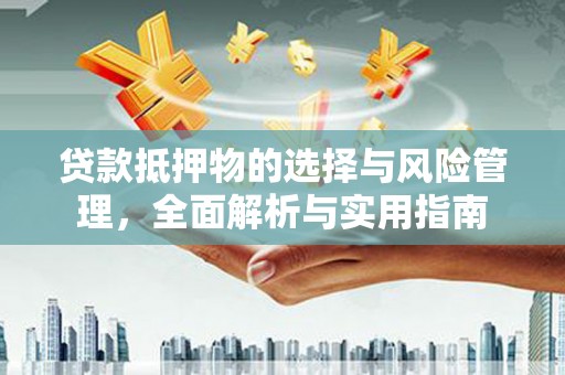 漳州贷款抵押物的选择与风险管理，全面解析与实用指南