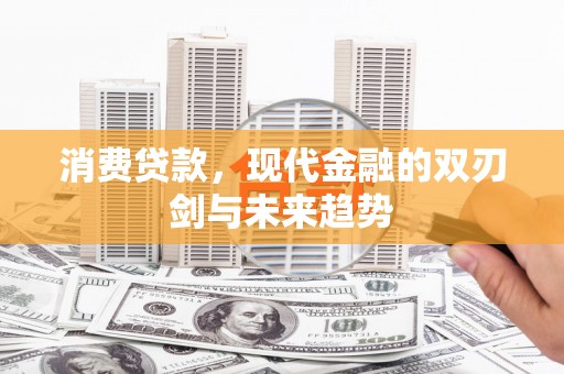 睢宁消费贷款，现代金融的双刃剑与未来趋势