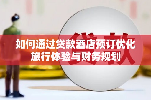 马山如何通过贷款酒店预订优化旅行体验与财务规划
