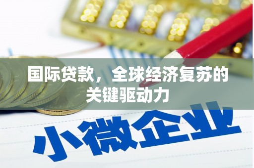 剑阁国际贷款，全球经济复苏的关键驱动力