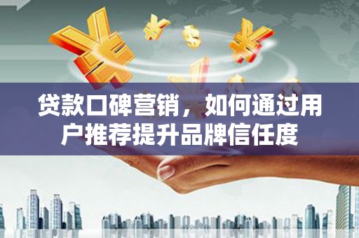 东源贷款口碑营销，如何通过用户推荐提升品牌信任度