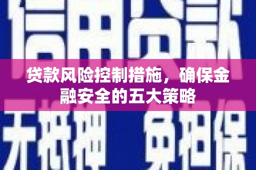 江干贷款风险控制措施，确保金融安全的五大策略