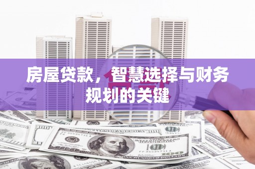 南平房屋贷款，智慧选择与财务规划的关键