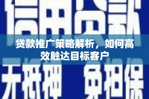 镇康贷款推广策略解析，如何高效触达目标客户