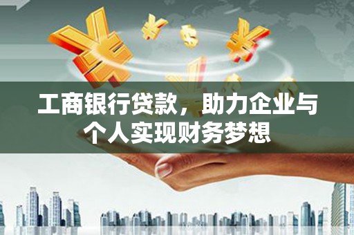 彭泽工商银行贷款，助力企业与个人实现财务梦想