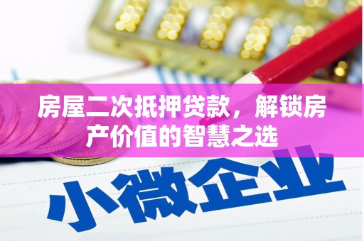 南涧房屋二次抵押贷款，解锁房产价值的智慧之选