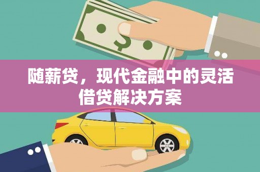 六横随薪贷，现代金融中的灵活借贷解决方案