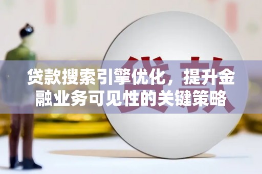 任城贷款搜索引擎优化，提升金融业务可见性的关键策略