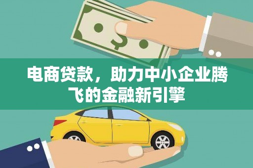 南乐电商贷款，助力中小企业腾飞的金融新引擎
