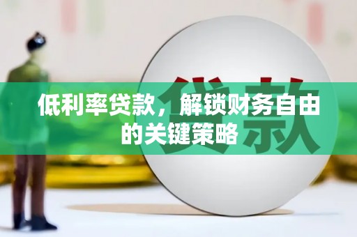 泰来低利率贷款，解锁财务自由的关键策略