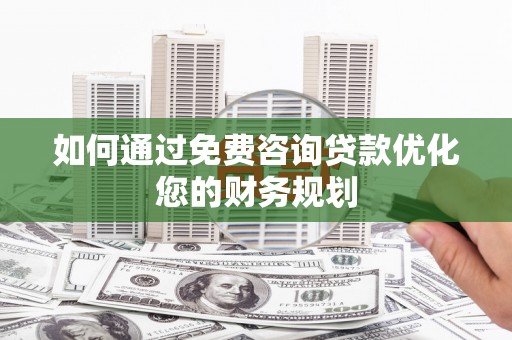 贡寮如何通过免费咨询贷款优化您的财务规划