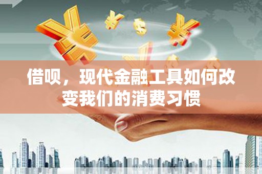宜宾借呗，现代金融工具如何改变我们的消费习惯