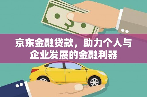 临沭京东金融贷款，助力个人与企业发展的金融利器