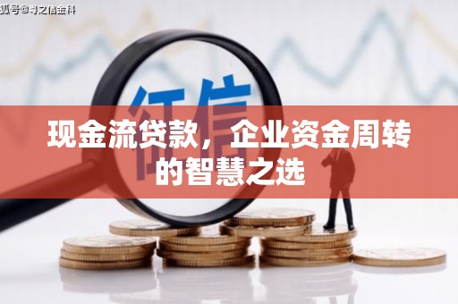 宾阳现金流贷款，企业资金周转的智慧之选