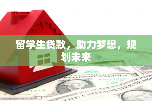 榆中留学生贷款，助力梦想，规划未来